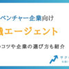 中小・ベンチャー企業におすすめの転職エージェント6選【リスクについても解説】